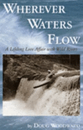 Wherever Waters Flow: A Lifelong Love Affair with Wild Rivers - Woodward, Doug