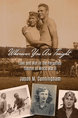 Wherever You Are Tonight: Love and War in the Forgotten Theater of World War II - Cunningham, Jason M