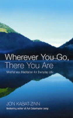 Wherever You Go, There You Are: Mindfulness meditation for everyday life - Kabat-Zinn, Jon