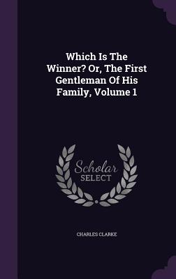 Which Is The Winner? Or, The First Gentleman Of His Family, Volume 1 - Clarke, Charles, PhD