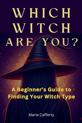 Which Witch Are You? A Beginner's Guide to Finding Your Witch Type - Cafferty, Maria