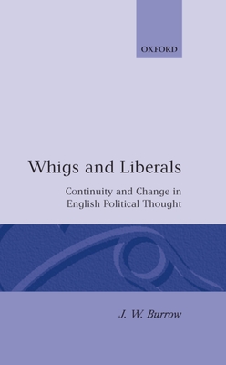 Whigs and Liberals: Continuity and Change in English Political Thought - Burrow, J W