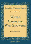 While Caroline Was Growing (Classic Reprint)