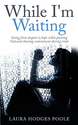 While I'm Waiting: Going from despair to hope while praising God and choosing contentment - Poole, Laura Hodges