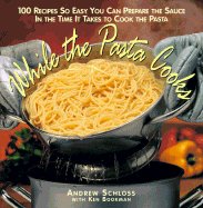 While the Pasta Cooks: 100 Sauces So Easy, You Can Prepare the Sauce in the Time It Takes to Cook the Pasta - Schloss, Andrew, and Bookman, Ken