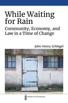 While Waiting for Rain: Community, Economy, and Law in a Time of Change - Schlegel, John Henry