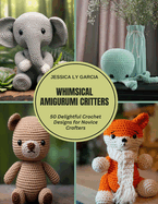 Whimsical Amigurumi Critters: 50 Delightful Crochet Designs for Novice Crafters