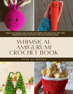 Whimsical Amigurumi Crochet Book: Create 40 Unique and Lovable Patterns for Crafting Soft and Adorable Plush Toys with Detailed Instructions