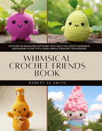 Whimsical Crochet Friends Book: Explore 40 Engaging Patterns That Help You Craft Adorable Amigurumi Plush Toys Using Simple Crochet Techniques