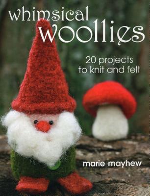 Whimsical Woollies: 20 Projects to Knit and Felt - Mayhew, Marie