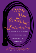 Whip Your Career Into Submission: The 30-Day Plan to Transform Yourself from Job Slave to Master of Your Own Destiny