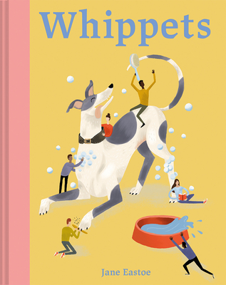 Whippets: What whippets want: in their own words, woofs and wags - Eastoe, Jane