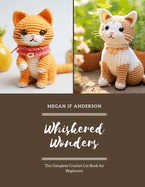 Whiskered Wonders: The Complete Crochet Cat Book for Beginners