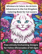 Whiskers & Colors: An Artistic Adventure in the Cat Kingdom - Coloring Book for Cat Lovers: Paw-sitively Enchanting Designs for Feline Aficionados of All Ages