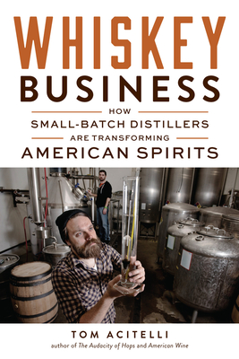 Whiskey Business: How Small-Batch Distillers Are Transforming American Spirits - Acitelli, Tom