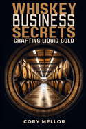 Whiskey Business Secrets: Crafting Liquid Gold