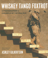 Whiskey Tango Foxtrot: A Photographer's Chronicle of the Iraq War - Gilbertson, Ashley, and Filkins, Dexter (Introduction by)