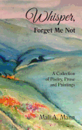 Whisper Forget Me Not: A Collection of Poetry, Prose and Paintings