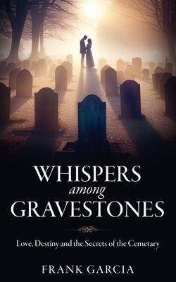Whispers among Gravestones: Love, Destiny and the Secrets of the Cemetary - Garcia, Frank