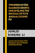Whispers in the Bamboo Grove: Unraveling the Enigma of Five Animals Kung Fu: Journey into the Heart of Wu Xing Quan's Ancient Wisdom and Martial Mastery