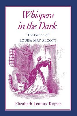 Whispers in the Dark: The Fiction of Louisa May Alcott - Keyser, Elizabeth Lennox (Contributions by)