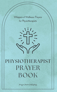 Whispers of Wellness: Prayers for Physiotherapists: A Small Gift with Big Impact - Physiotherapist Prayer Book