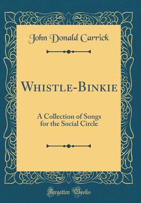 Whistle-Binkie: A Collection of Songs for the Social Circle (Classic Reprint) - Carrick, John Donald