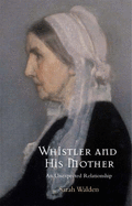 Whistler and His Mother: An Extraordinary Relationship - Walden, Sarah