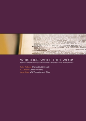 Whistling While They Work: A good-practice guide for managing internal reporting of wrongdoing in public sector organisations - Brown, A.J., and Olsen, Jane, and Roberts, Peter