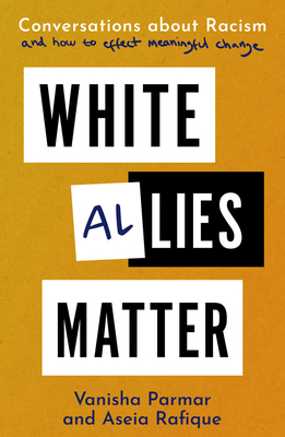 White Allies Matter: Conversations about Racism and How to Effect Meaningful Change - Parmar, Vanisha, and Rafique, Aseia