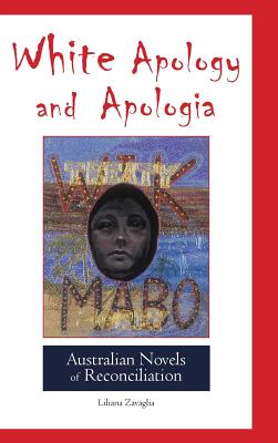 White Apology and Apologia: Australian Novels of Reconciliation - Zavaglia, Liliana