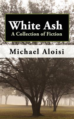White Ash: A Collection of Fiction - Aloisi, Michael