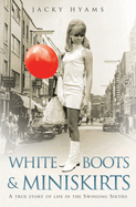 White Boots & Miniskirts - A True Story of Life in the Swinging Sixties: The follow up to Bombsites and Lollipops