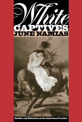 White Captives: Gender and Ethnicity on the American Frontier - Namias, June, Professor