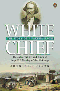 White Chief: The Colourful Life and Times of Judge F.E. Maning of the Hokianga