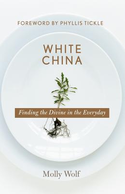 White China: Finding the Divine in the Everyday - Wolf, Molly, and Tickle, Phyllis (Foreword by)