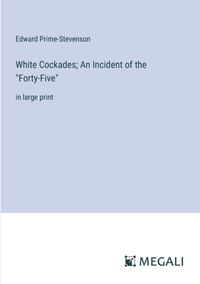 White Cockades; An Incident of the "Forty-Five": in large print - Prime-Stevenson, Edward