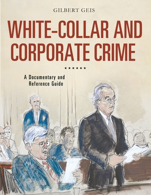 White-Collar and Corporate Crime: A Documentary and Reference Guide - Geis, Gilbert