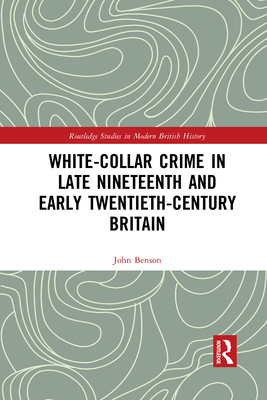 White-Collar Crime in Late Nineteenth and Early Twentieth-Century Britain - Benson, John