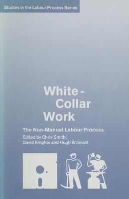White-Collar Work: The Non-Manual Labour Process - Knights, David, Dr. (Editor), and Willmott, Hugh (Editor), and Smith, Chris R (Foreword by)