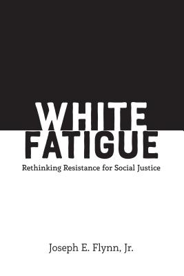 White Fatigue: Rethinking Resistance for Social Justice - Burns, Leslie David, and Miller, Sj, and Flynn, Joseph E, Jr.