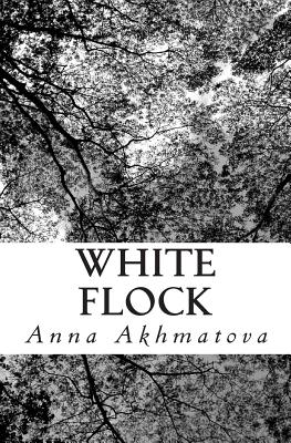 White Flock: Poetry of Anna Akhmatova - Akhmatova, Anna, and Kneller, Andrey (Translated by)