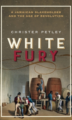 White Fury: A Jamaican Slaveholder and the Age of Revolution - Petley, Christer