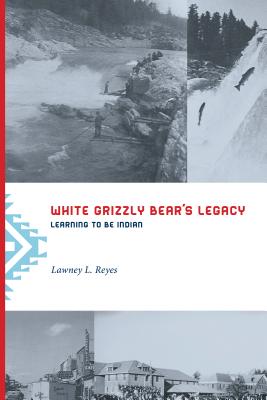 White Grizzly Bear's Legacy: Learning to Be Indian - Reyes, Lawney L