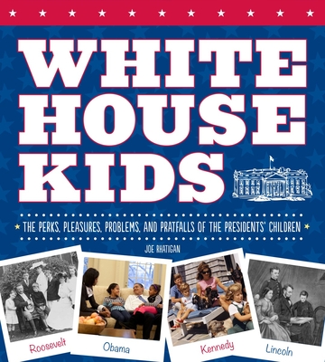 White House Kids: The Perks, Pleasures, Problems, and Pratfalls of the Presidents' Children - Rhatigan, Joe