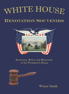 White House Renovation Souvenirs: Souvenirs, Relics and Mementos of the President's House