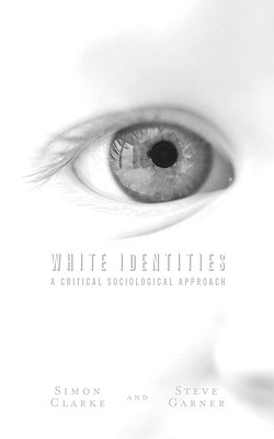 White Identities: A Critical Sociological Approach - Garner, Steve, Dr., and Clarke, Simon