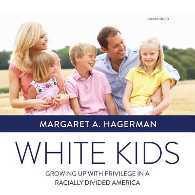 White Kids: Growing Up with Privilege in a Racially Divided America - Hagerman, Margaret A, and Gilbert, Tavia (Read by)