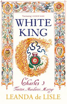 White King: Charles I, Traitor, Murderer, Martyr - de Lisle, Leanda