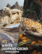 White Leopard Gecko Photo Book: Explore 40 Stunning Images Of Unique Reptiles For Pet Lovers And Enthusiasts